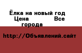 Ёлка на новый год › Цена ­ 30 000 - Все города  »    